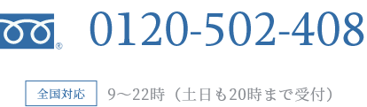 0120-502-408 全国対応 9時～22時（土日20時まで受付）